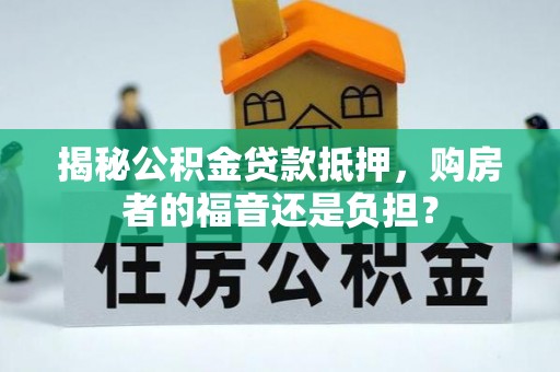 榆社揭秘公积金贷款抵押，购房者的福音还是负担？