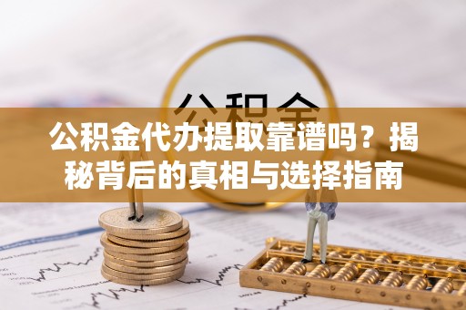 榆社公积金代办提取靠谱吗？揭秘背后的真相与选择指南