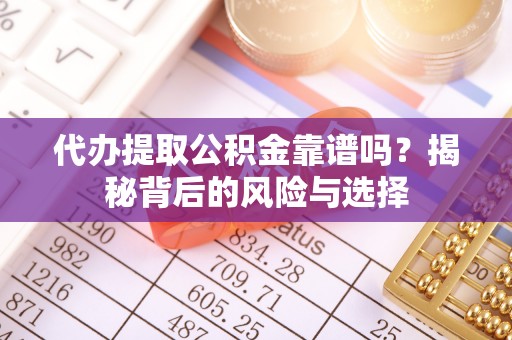 榆社代办提取公积金靠谱吗？揭秘背后的风险与选择