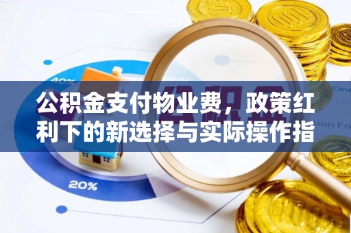 榆社公积金支付物业费，政策红利下的新选择与实际操作指南