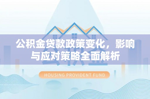 榆社公积金贷款政策变化，影响与应对策略全面解析