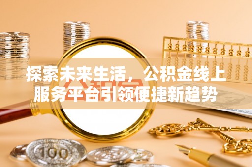 榆社探索未来生活，公积金线上服务平台引领便捷新趋势