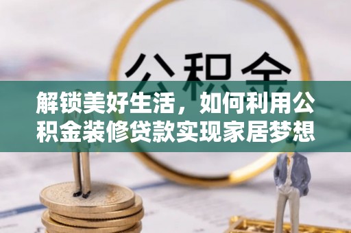 榆社解锁美好生活，如何利用公积金装修贷款实现家居梦想