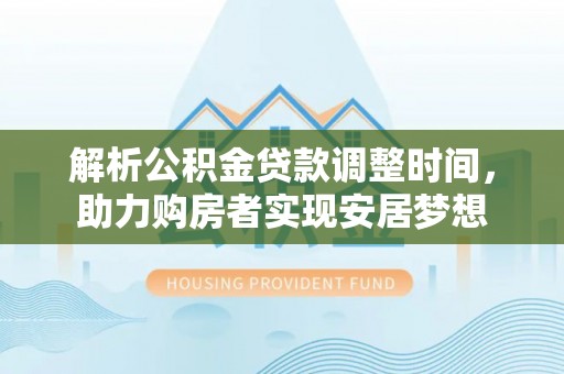 榆社解析公积金贷款调整时间，助力购房者实现安居梦想
