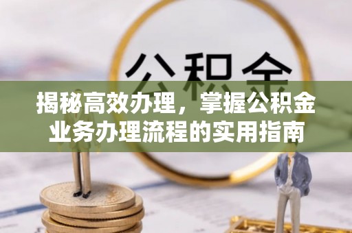 榆社揭秘高效办理，掌握公积金业务办理流程的实用指南