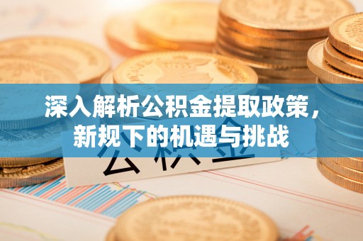 榆社深入解析公积金提取政策，新规下的机遇与挑战