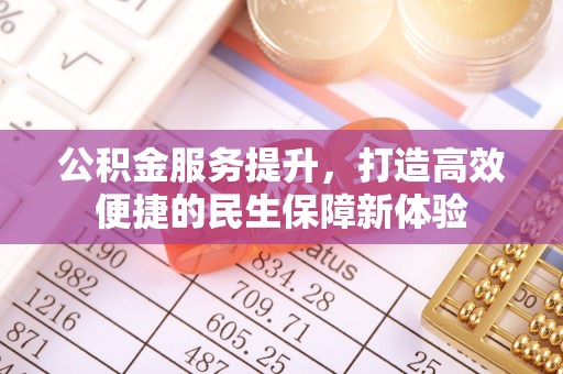 榆社公积金服务提升，打造高效便捷的民生保障新体验