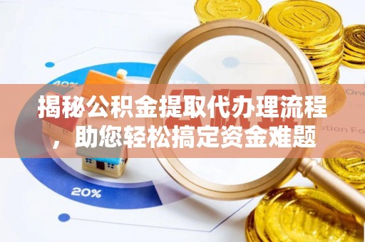 榆社揭秘公积金提取代办理流程，助您轻松搞定资金难题