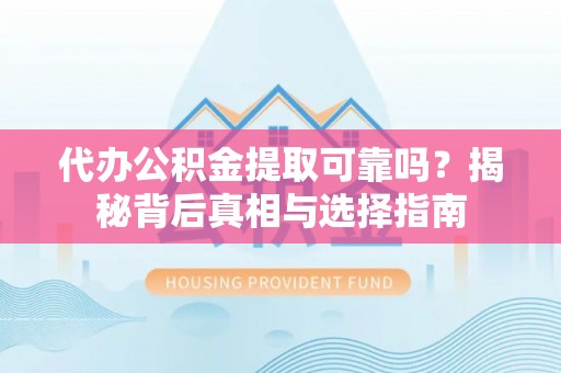 榆社代办公积金提取可靠吗？揭秘背后真相与选择指南