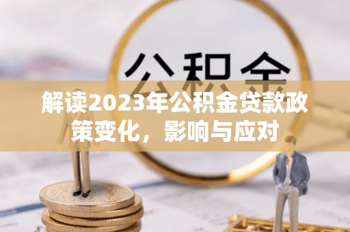 榆社解读2023年公积金贷款政策变化，影响与应对