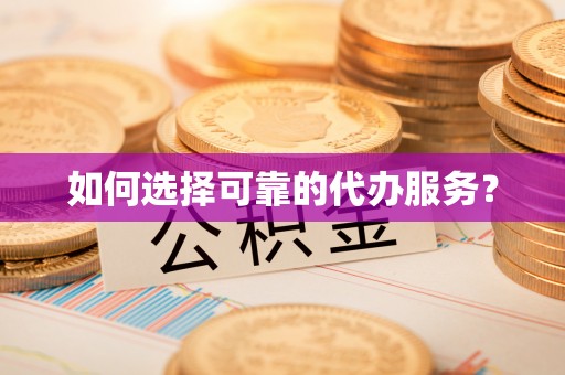 榆社如何选择可靠的代办服务？