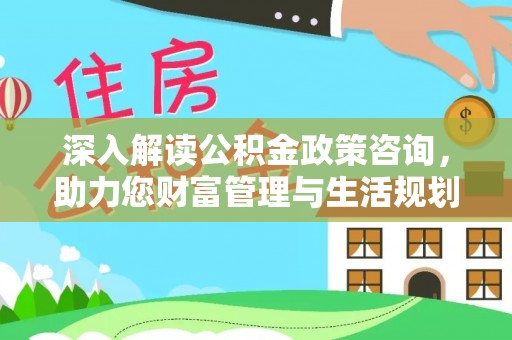 榆社深入解读公积金政策咨询，助力您财富管理与生活规划