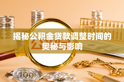 榆社揭秘公积金贷款调整时间的奥秘与影响