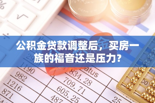 榆社公积金贷款调整后，买房一族的福音还是压力？