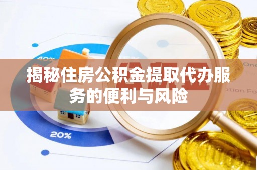 榆社揭秘住房公积金提取代办服务的便利与风险