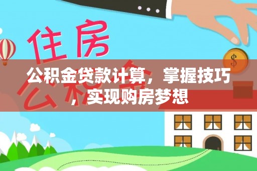 榆社公积金贷款计算，掌握技巧，实现购房梦想