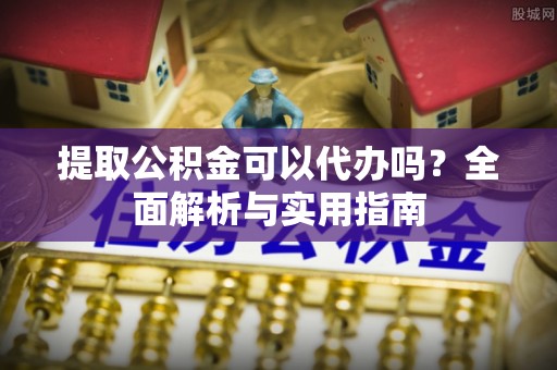 榆社提取公积金可以代办吗？全面解析与实用指南