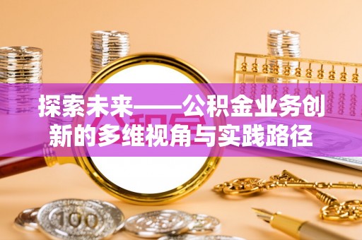 榆社探索未来——公积金业务创新的多维视角与实践路径