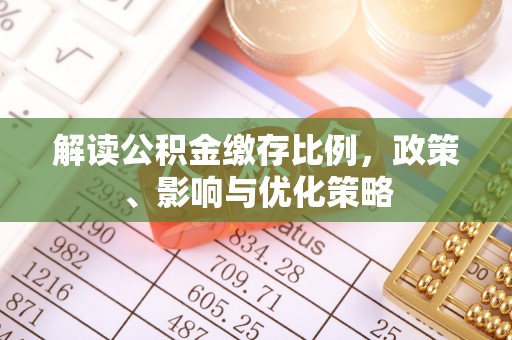 榆社解读公积金缴存比例，政策、影响与优化策略