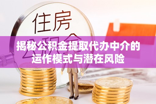榆社揭秘公积金提取代办中介的运作模式与潜在风险