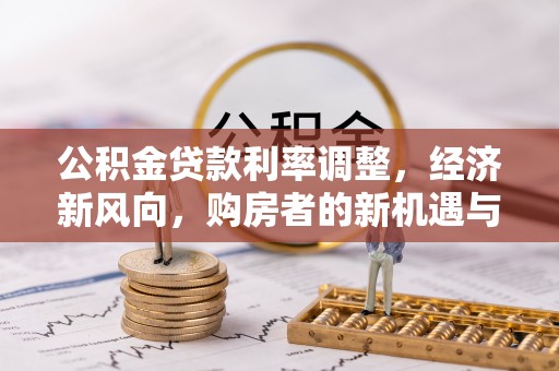 榆社公积金贷款利率调整，经济新风向，购房者的新机遇与挑战