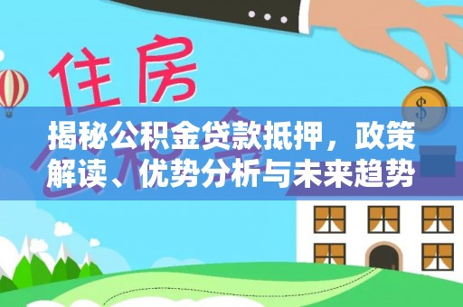 榆社揭秘公积金贷款抵押，政策解读、优势分析与未来趋势