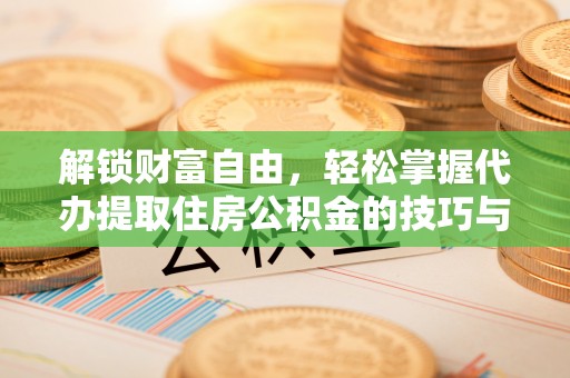 榆社解锁财富自由，轻松掌握代办提取住房公积金的技巧与攻略