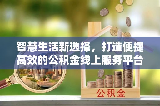 榆社智慧生活新选择，打造便捷高效的公积金线上服务平台