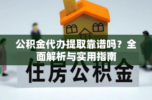 榆社公积金代办提取靠谱吗？全面解析与实用指南