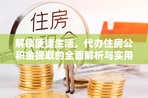 榆社解锁便捷生活，代办住房公积金提取的全面解析与实用指南