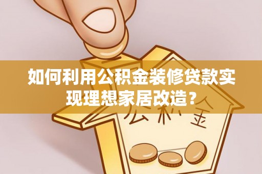 榆社如何利用公积金装修贷款实现理想家居改造？
