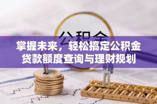 榆社掌握未来，轻松搞定公积金贷款额度查询与理财规划