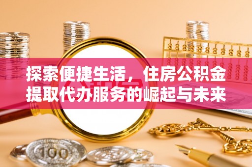 榆社探索便捷生活，住房公积金提取代办服务的崛起与未来趋势