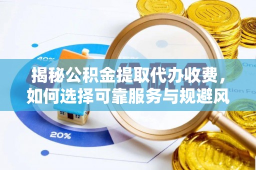 榆社揭秘公积金提取代办收费，如何选择可靠服务与规避风险