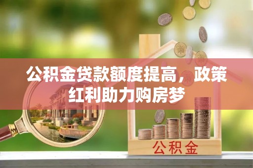 榆社公积金贷款额度提高，政策红利助力购房梦