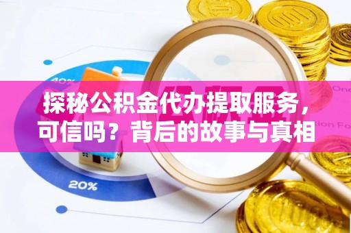 榆社探秘公积金代办提取服务，可信吗？背后的故事与真相