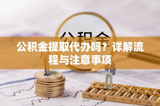 榆社公积金提取代办吗？详解流程与注意事项