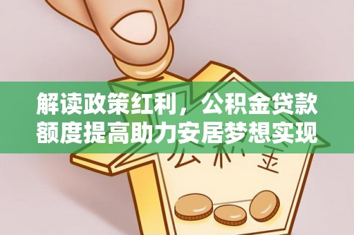 榆社解读政策红利，公积金贷款额度提高助力安居梦想实现
