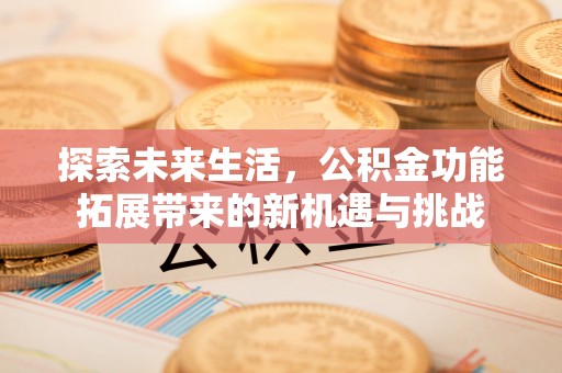 榆社探索未来生活，公积金功能拓展带来的新机遇与挑战