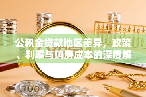 榆社公积金贷款地区差异，政策、利率与购房成本的深度解析