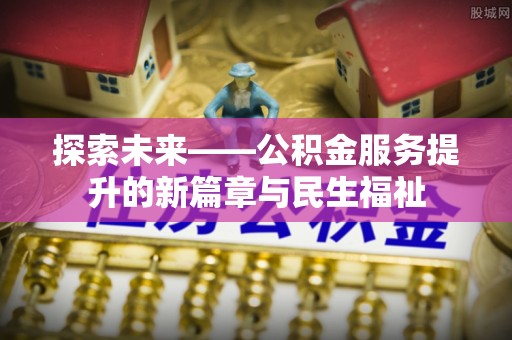 榆社探索未来——公积金服务提升的新篇章与民生福祉