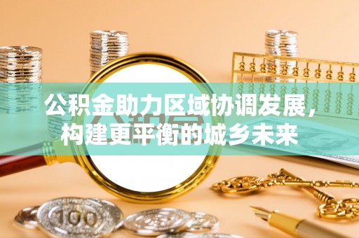 榆社公积金助力区域协调发展，构建更平衡的城乡未来
