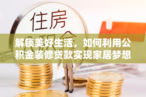 榆社解锁美好生活，如何利用公积金装修贷款实现家居梦想