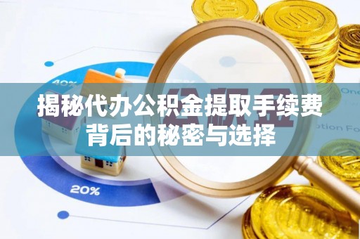 榆社揭秘代办公积金提取手续费背后的秘密与选择