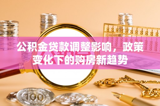榆社公积金贷款调整影响，政策变化下的购房新趋势