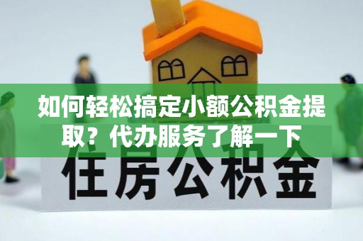 榆社如何轻松搞定小额公积金提取？代办服务了解一下