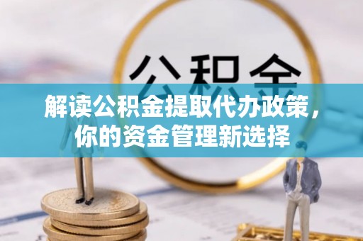 榆社解读公积金提取代办政策，你的资金管理新选择
