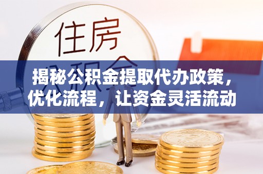 榆社揭秘公积金提取代办政策，优化流程，让资金灵活流动