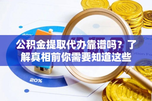 榆社公积金提取代办靠谱吗？了解真相前你需要知道这些