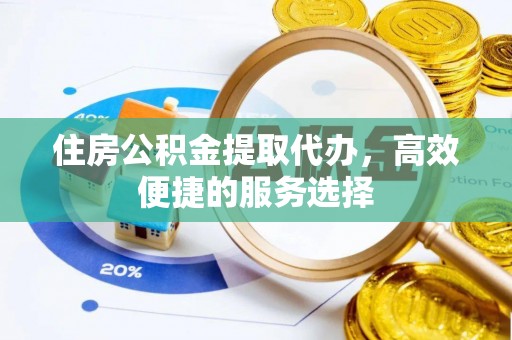 榆社住房公积金提取代办，高效便捷的服务选择